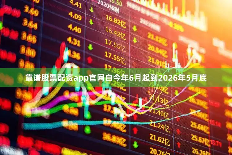 靠谱股票配资app官网自今年6月起到2026年5月底