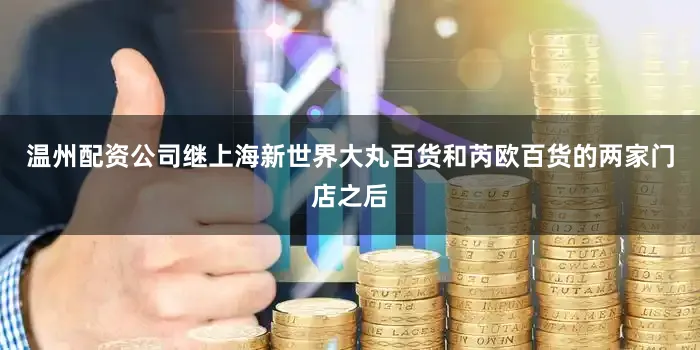温州配资公司继上海新世界大丸百货和芮欧百货的两家门店之后