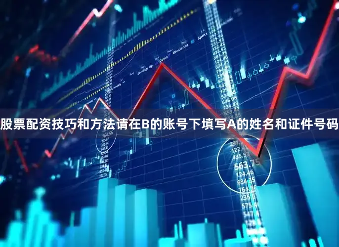 股票配资技巧和方法请在B的账号下填写A的姓名和证件号码