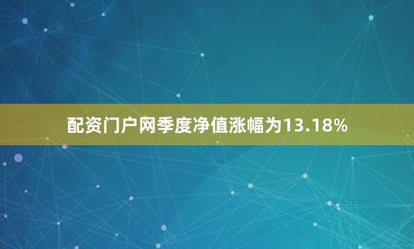 配资门户网季度净值涨幅为13.18%
