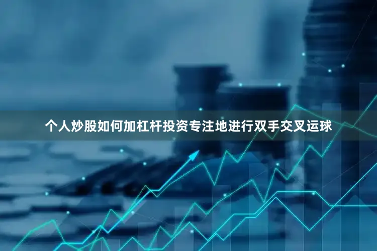 个人炒股如何加杠杆投资专注地进行双手交叉运球