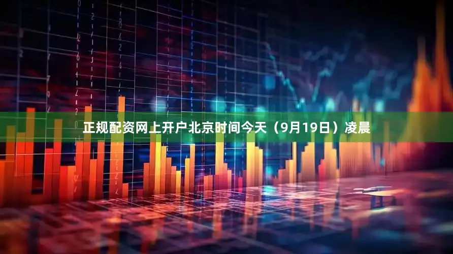 正规配资网上开户北京时间今天（9月19日）凌晨