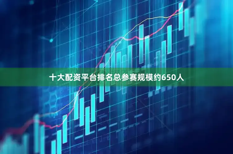 十大配资平台排名总参赛规模约650人