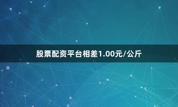 股票配资平台相差1.00元/公斤