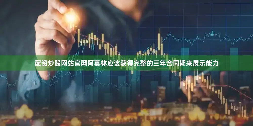 配资炒股网站官网阿莫林应该获得完整的三年合同期来展示能力