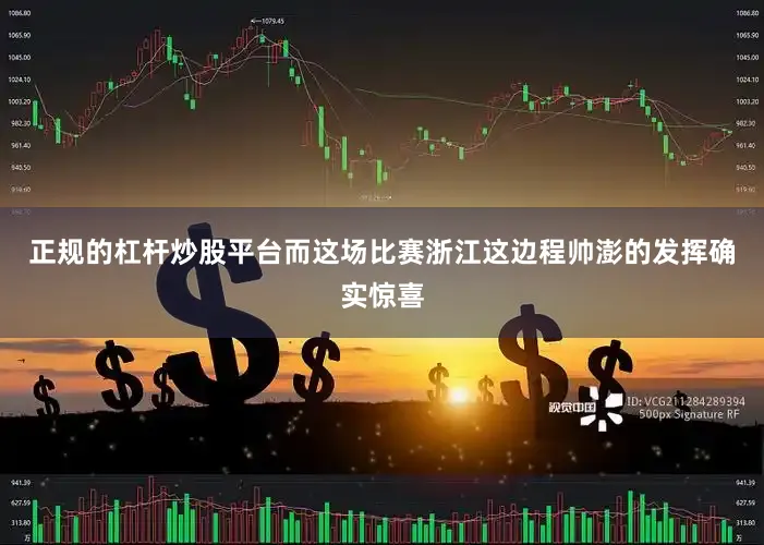正规的杠杆炒股平台而这场比赛浙江这边程帅澎的发挥确实惊喜
