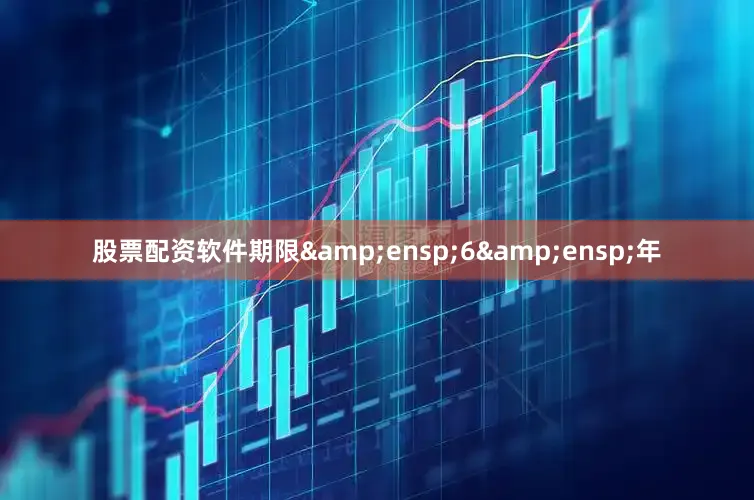 股票配资软件期限&ensp;6&ensp;年