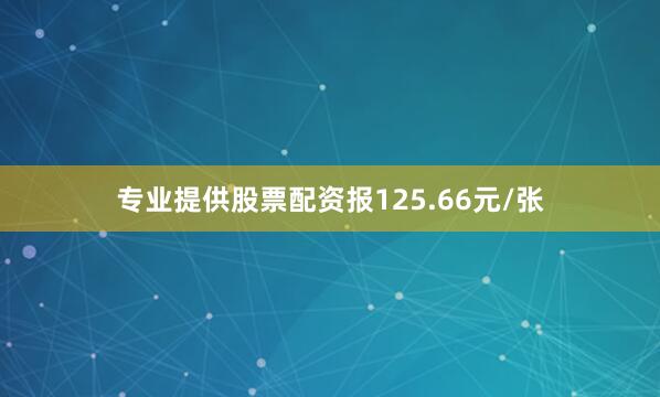 专业提供股票配资报125.66元/张